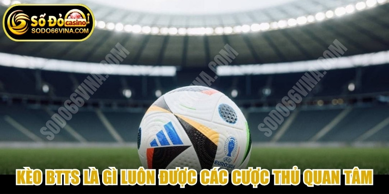 Kèo btts là gì luôn được các cược thủ quan tâm